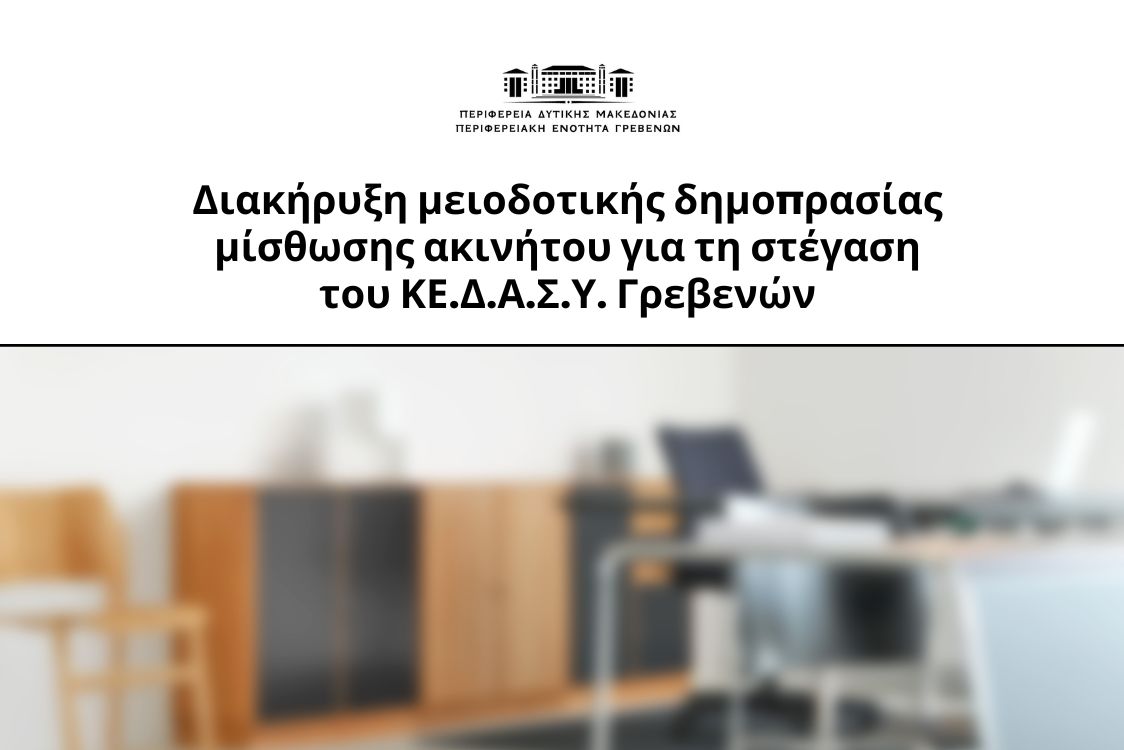 μειοδοτική δημοπρασία για τη μίσθωση κατάλληλου ακινήτου (χώρος γραφείων) που θα χρησιμοποιηθεί για την κάλυψη των αναγκών στέγασης του Κέντρου Διεπιστημονικής Αξιολόγησης, Συμβουλευτικής & Υποστήριξης (ΚΕ.Δ.Α.Σ.Υ.) Γρεβενών